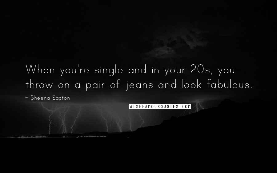 Sheena Easton Quotes: When you're single and in your 20s, you throw on a pair of jeans and look fabulous.