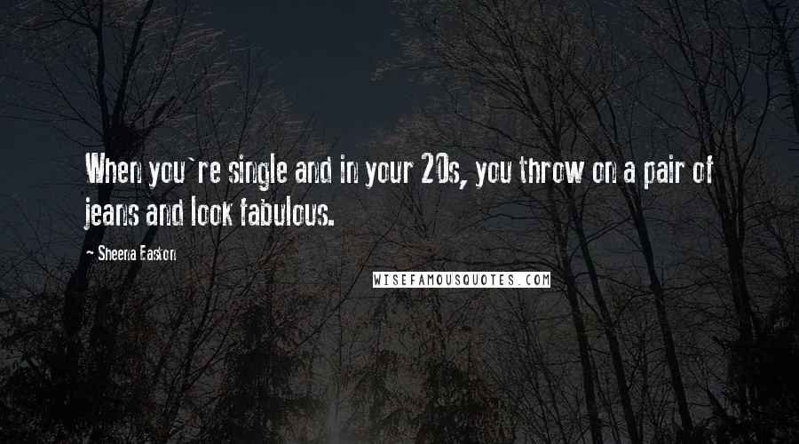 Sheena Easton Quotes: When you're single and in your 20s, you throw on a pair of jeans and look fabulous.