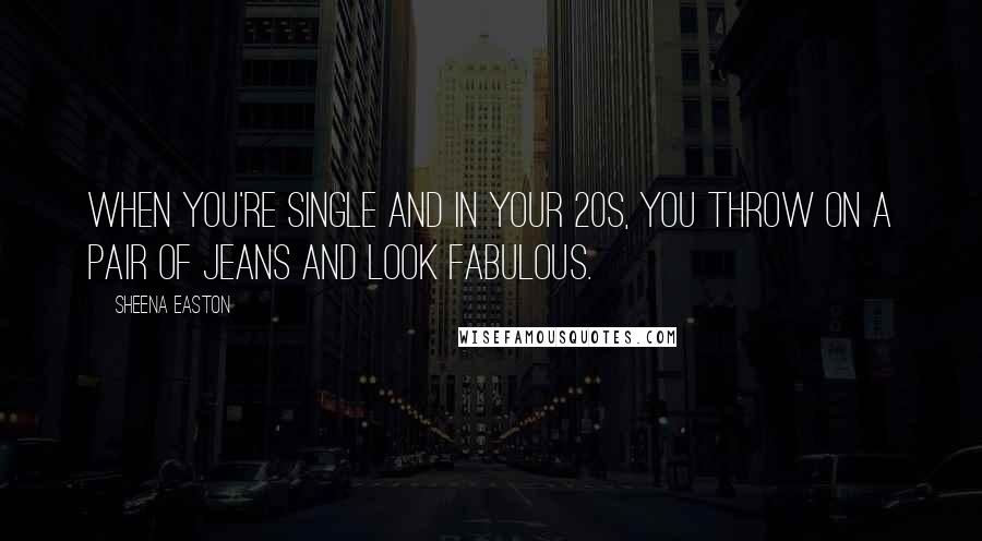 Sheena Easton Quotes: When you're single and in your 20s, you throw on a pair of jeans and look fabulous.