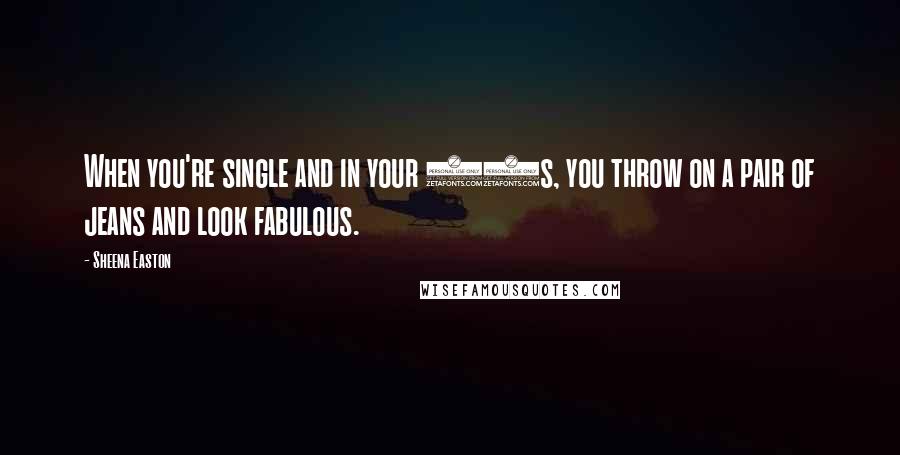 Sheena Easton Quotes: When you're single and in your 20s, you throw on a pair of jeans and look fabulous.