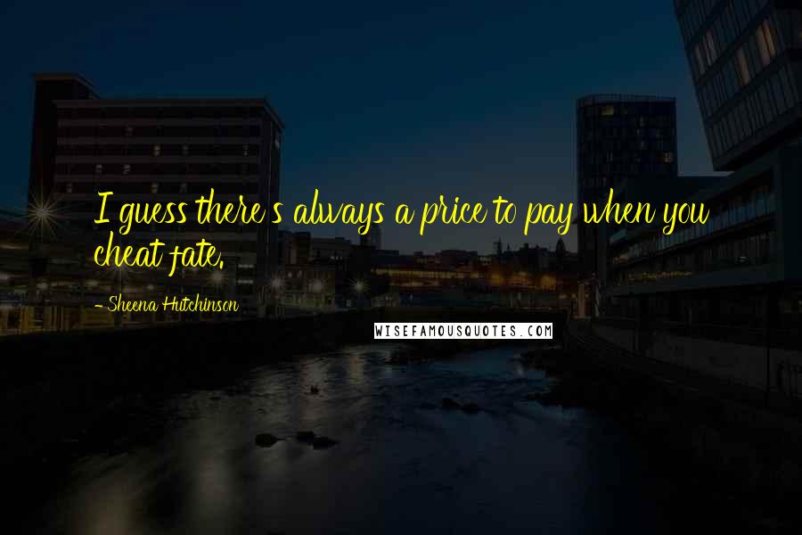 Sheena Hutchinson Quotes: I guess there's always a price to pay when you cheat fate.