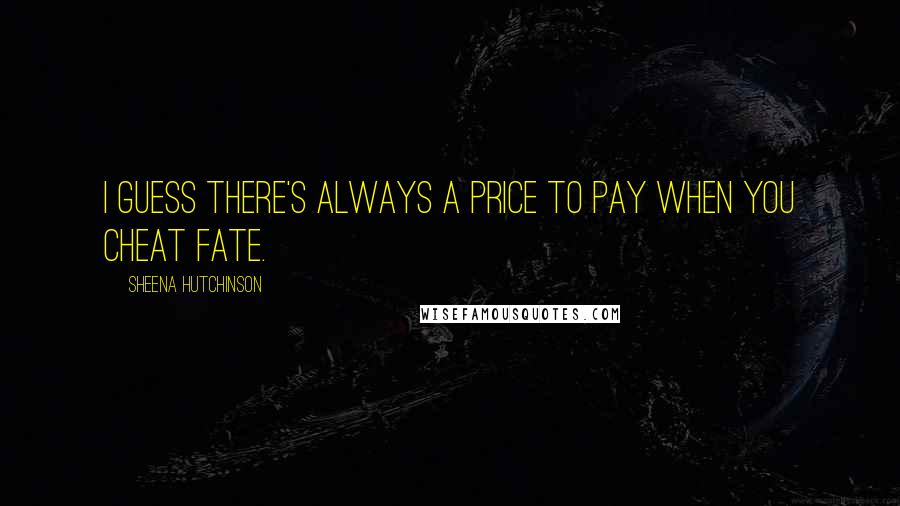 Sheena Hutchinson Quotes: I guess there's always a price to pay when you cheat fate.