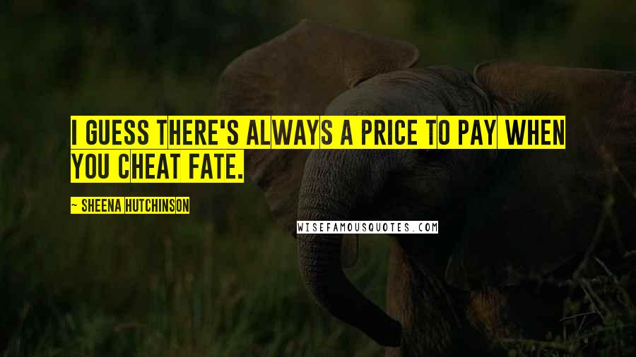 Sheena Hutchinson Quotes: I guess there's always a price to pay when you cheat fate.