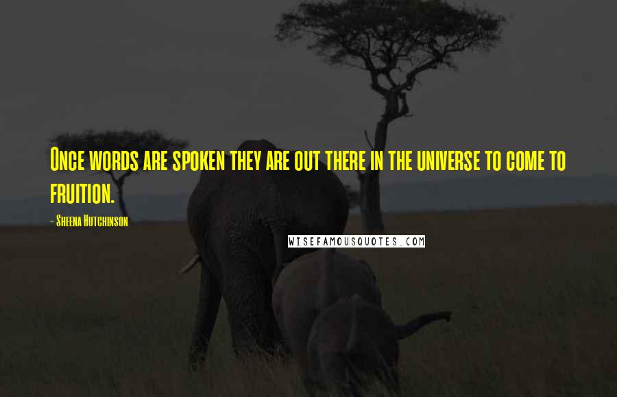 Sheena Hutchinson Quotes: Once words are spoken they are out there in the universe to come to fruition.