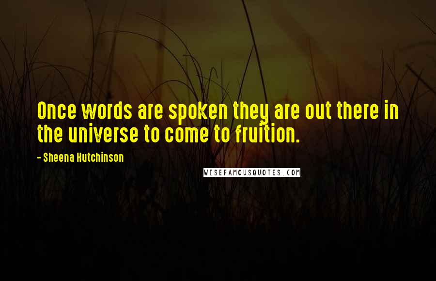 Sheena Hutchinson Quotes: Once words are spoken they are out there in the universe to come to fruition.