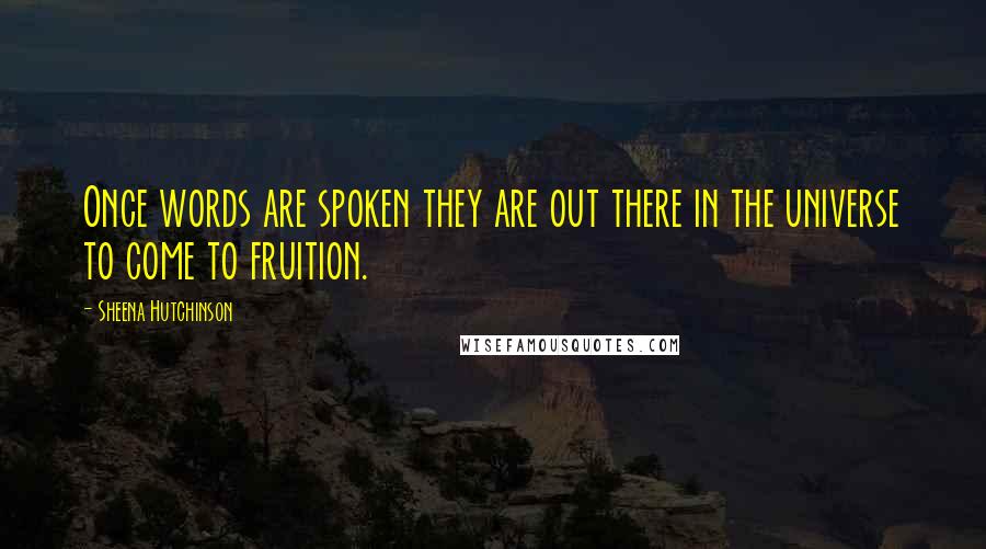 Sheena Hutchinson Quotes: Once words are spoken they are out there in the universe to come to fruition.
