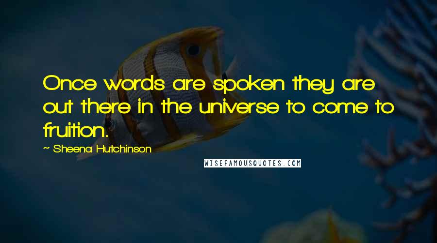Sheena Hutchinson Quotes: Once words are spoken they are out there in the universe to come to fruition.