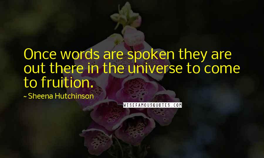 Sheena Hutchinson Quotes: Once words are spoken they are out there in the universe to come to fruition.