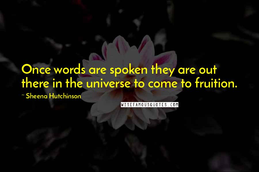 Sheena Hutchinson Quotes: Once words are spoken they are out there in the universe to come to fruition.