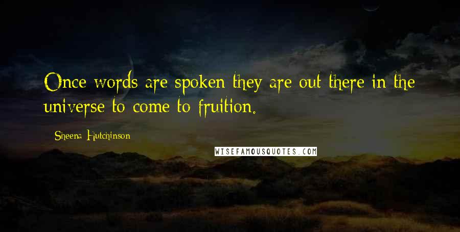 Sheena Hutchinson Quotes: Once words are spoken they are out there in the universe to come to fruition.