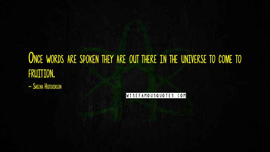 Sheena Hutchinson Quotes: Once words are spoken they are out there in the universe to come to fruition.