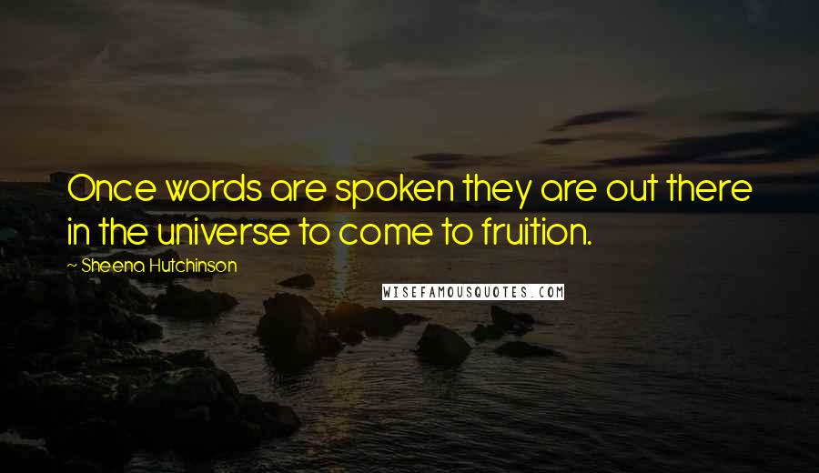 Sheena Hutchinson Quotes: Once words are spoken they are out there in the universe to come to fruition.