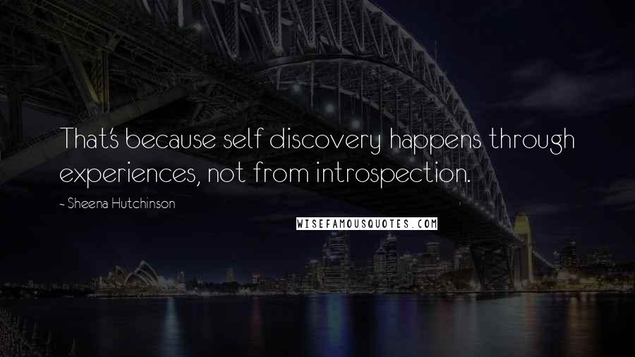 Sheena Hutchinson Quotes: That's because self discovery happens through experiences, not from introspection.