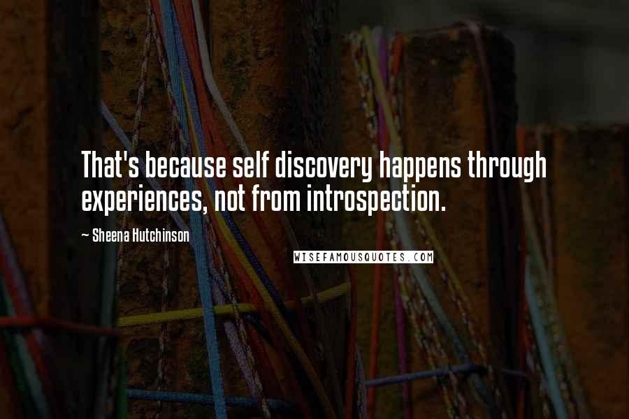Sheena Hutchinson Quotes: That's because self discovery happens through experiences, not from introspection.