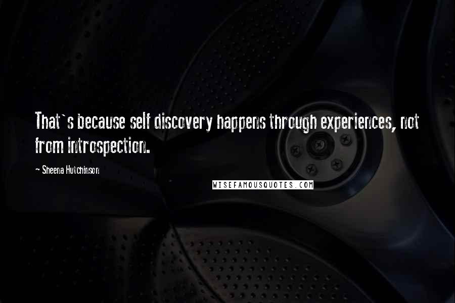 Sheena Hutchinson Quotes: That's because self discovery happens through experiences, not from introspection.