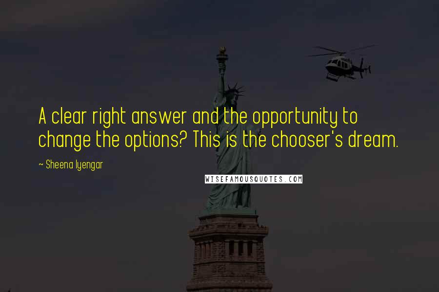 Sheena Iyengar Quotes: A clear right answer and the opportunity to change the options? This is the chooser's dream.