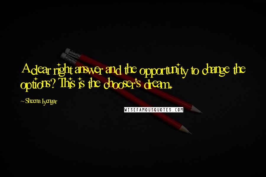 Sheena Iyengar Quotes: A clear right answer and the opportunity to change the options? This is the chooser's dream.