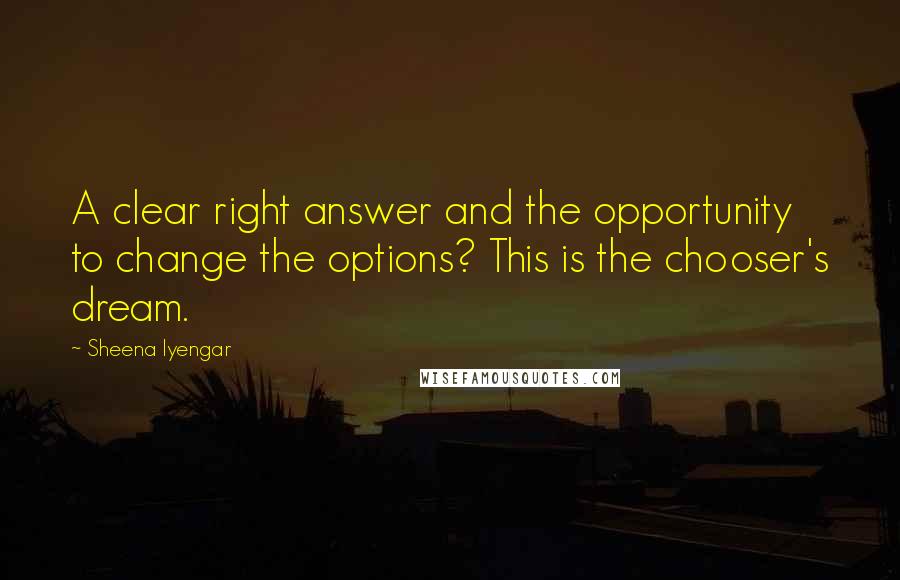 Sheena Iyengar Quotes: A clear right answer and the opportunity to change the options? This is the chooser's dream.