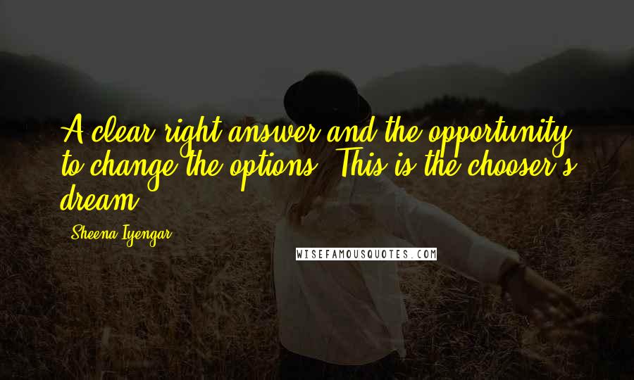 Sheena Iyengar Quotes: A clear right answer and the opportunity to change the options? This is the chooser's dream.