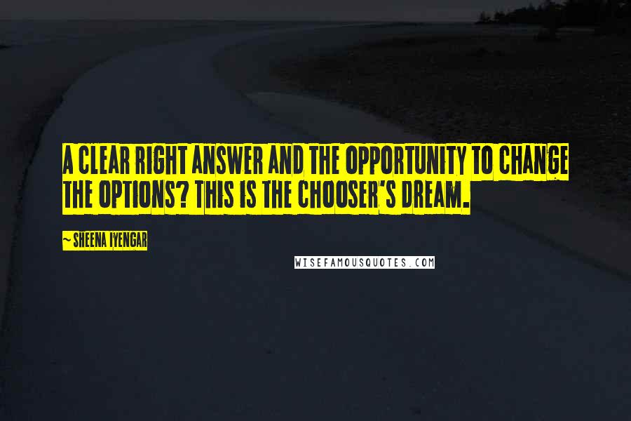 Sheena Iyengar Quotes: A clear right answer and the opportunity to change the options? This is the chooser's dream.