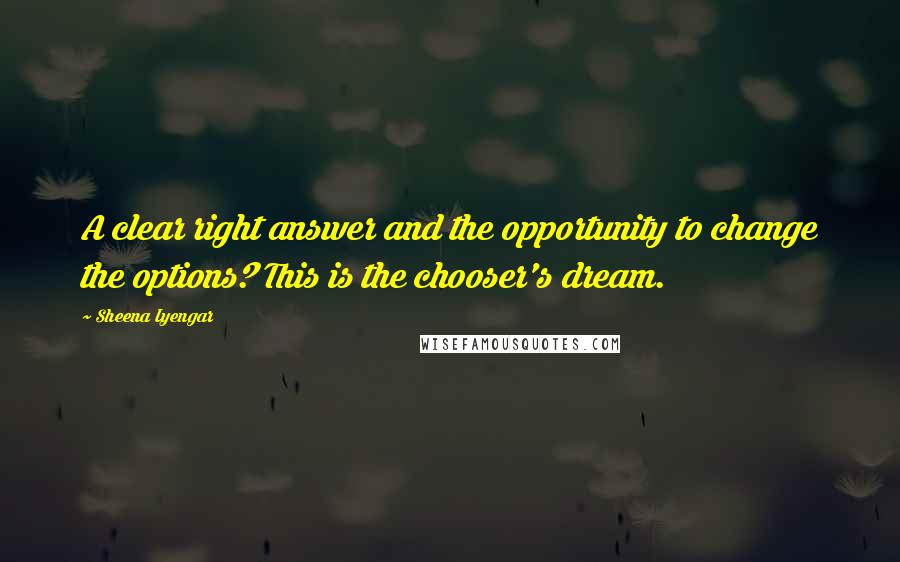 Sheena Iyengar Quotes: A clear right answer and the opportunity to change the options? This is the chooser's dream.