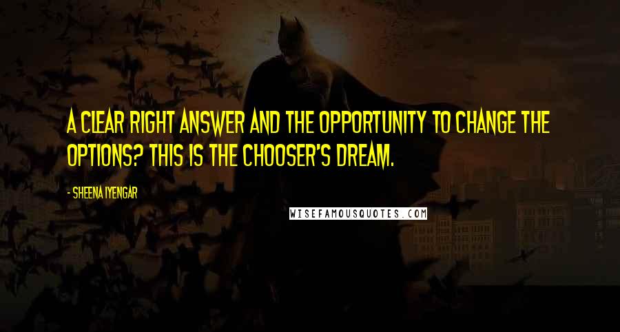 Sheena Iyengar Quotes: A clear right answer and the opportunity to change the options? This is the chooser's dream.