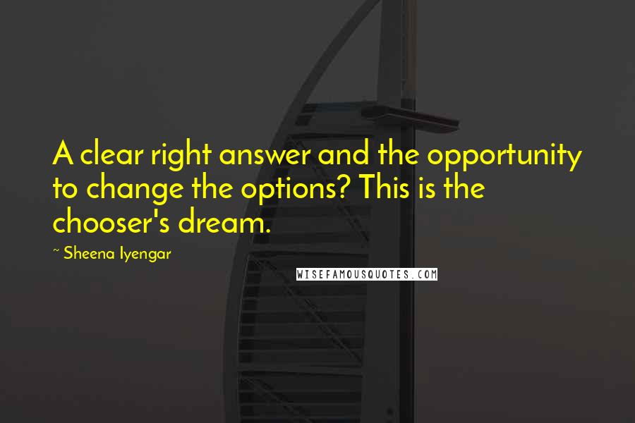 Sheena Iyengar Quotes: A clear right answer and the opportunity to change the options? This is the chooser's dream.