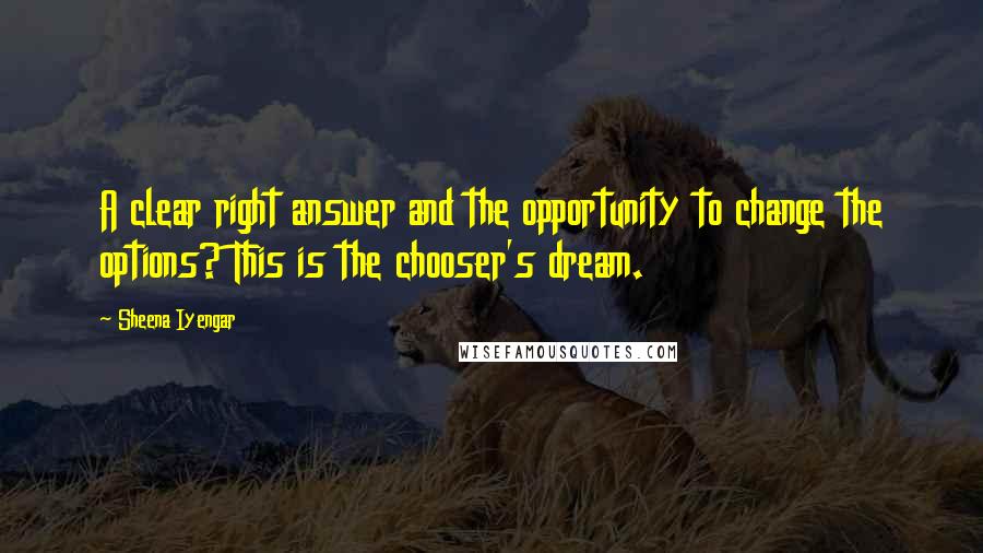 Sheena Iyengar Quotes: A clear right answer and the opportunity to change the options? This is the chooser's dream.