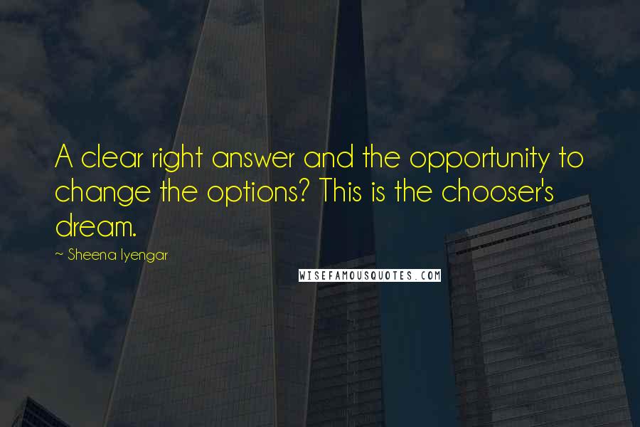 Sheena Iyengar Quotes: A clear right answer and the opportunity to change the options? This is the chooser's dream.