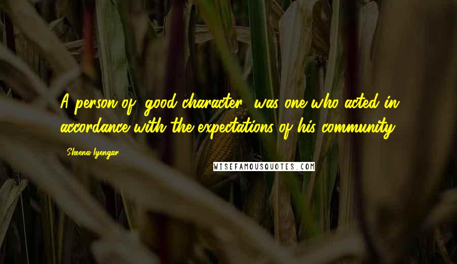 Sheena Iyengar Quotes: A person of "good character" was one who acted in accordance with the expectations of his community