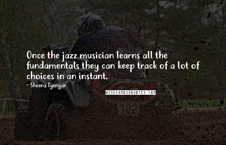 Sheena Iyengar Quotes: Once the jazz musician learns all the fundamentals they can keep track of a lot of choices in an instant.