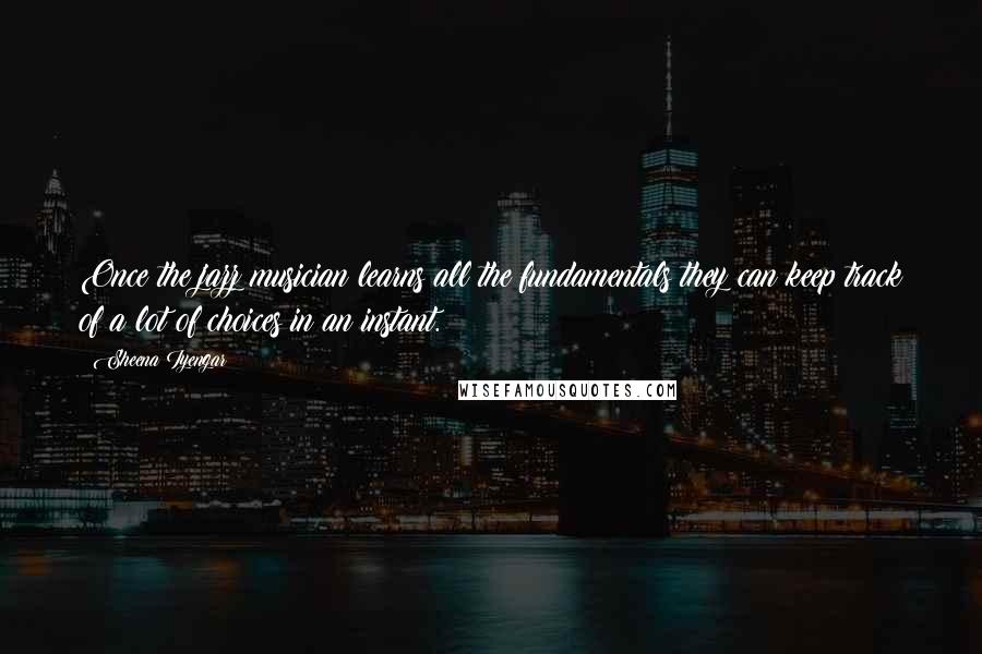 Sheena Iyengar Quotes: Once the jazz musician learns all the fundamentals they can keep track of a lot of choices in an instant.