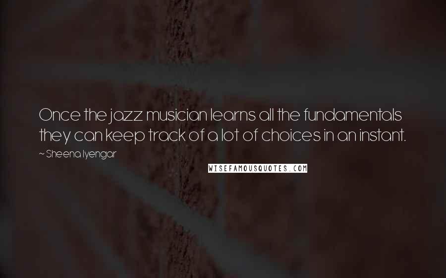 Sheena Iyengar Quotes: Once the jazz musician learns all the fundamentals they can keep track of a lot of choices in an instant.