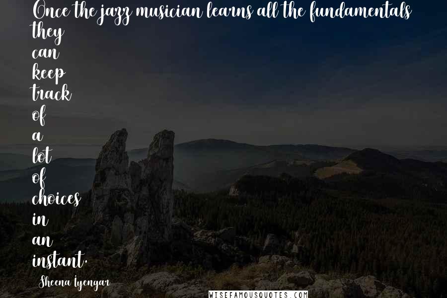 Sheena Iyengar Quotes: Once the jazz musician learns all the fundamentals they can keep track of a lot of choices in an instant.