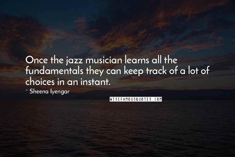 Sheena Iyengar Quotes: Once the jazz musician learns all the fundamentals they can keep track of a lot of choices in an instant.