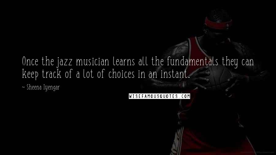 Sheena Iyengar Quotes: Once the jazz musician learns all the fundamentals they can keep track of a lot of choices in an instant.