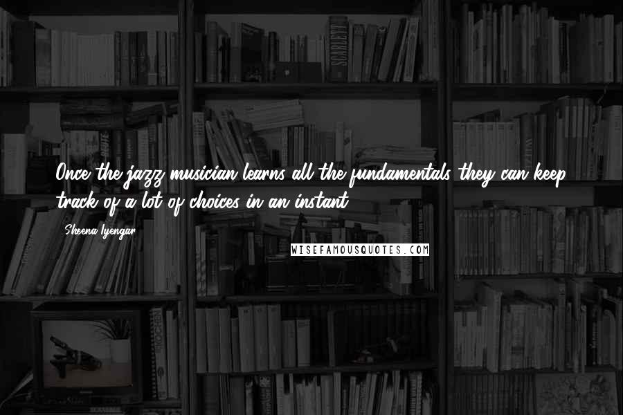 Sheena Iyengar Quotes: Once the jazz musician learns all the fundamentals they can keep track of a lot of choices in an instant.