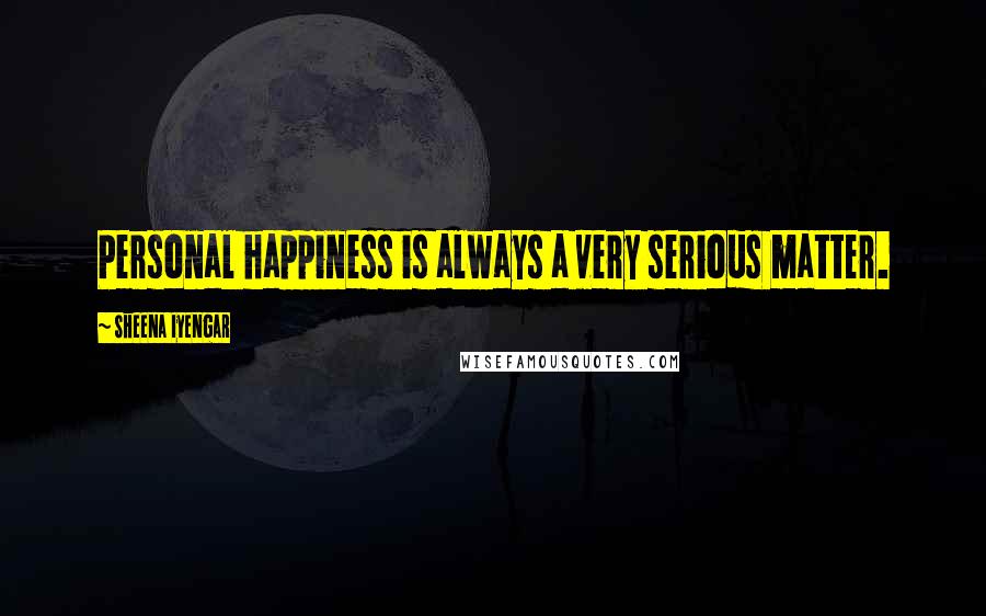 Sheena Iyengar Quotes: Personal happiness is always a very serious matter.