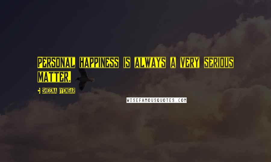 Sheena Iyengar Quotes: Personal happiness is always a very serious matter.