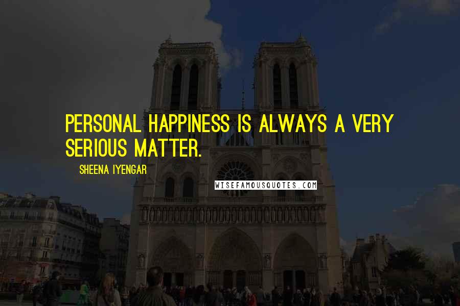 Sheena Iyengar Quotes: Personal happiness is always a very serious matter.