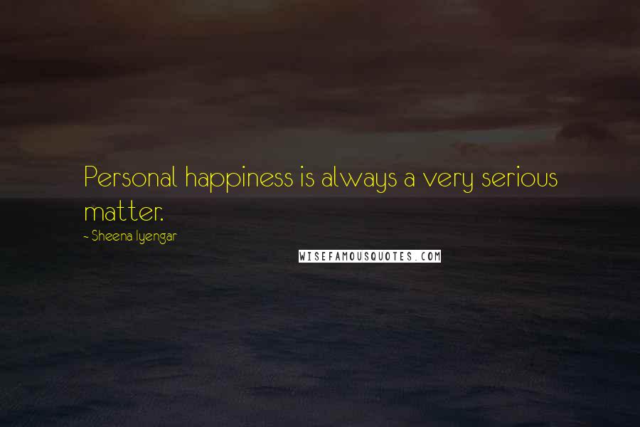 Sheena Iyengar Quotes: Personal happiness is always a very serious matter.