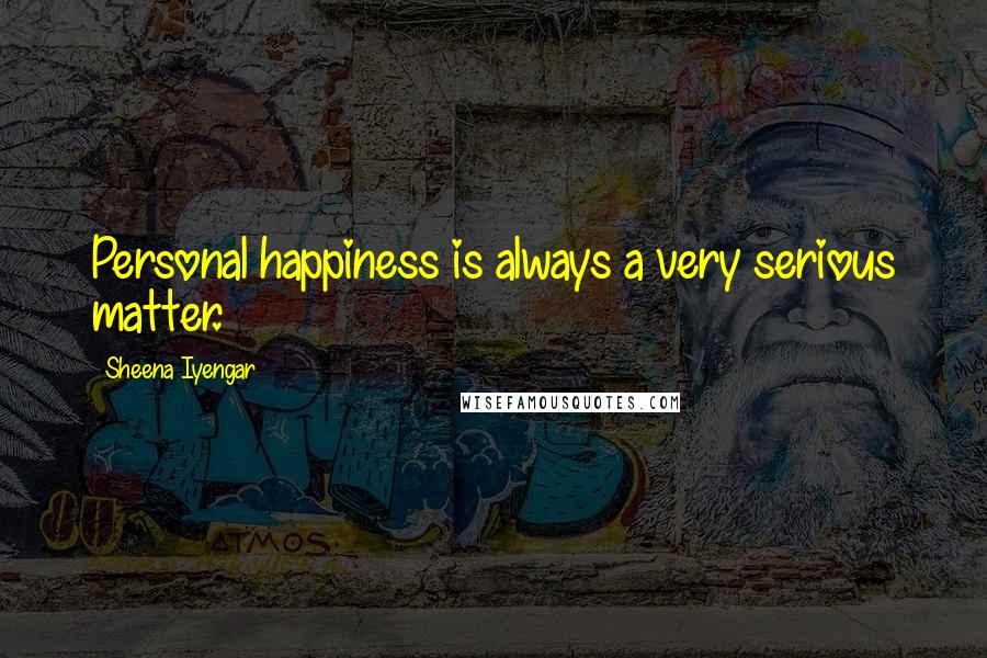Sheena Iyengar Quotes: Personal happiness is always a very serious matter.