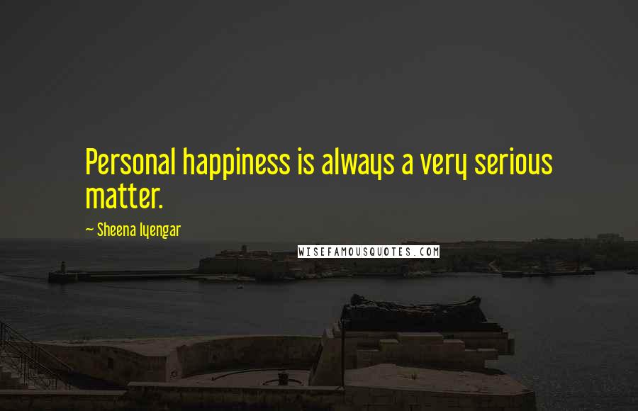 Sheena Iyengar Quotes: Personal happiness is always a very serious matter.
