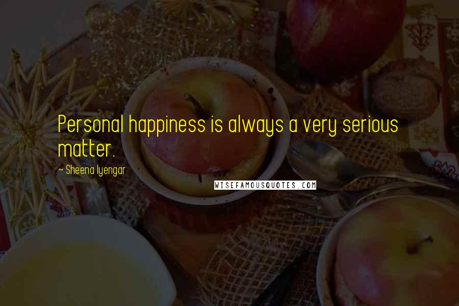 Sheena Iyengar Quotes: Personal happiness is always a very serious matter.