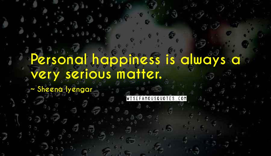 Sheena Iyengar Quotes: Personal happiness is always a very serious matter.