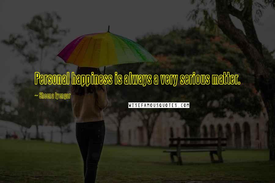 Sheena Iyengar Quotes: Personal happiness is always a very serious matter.