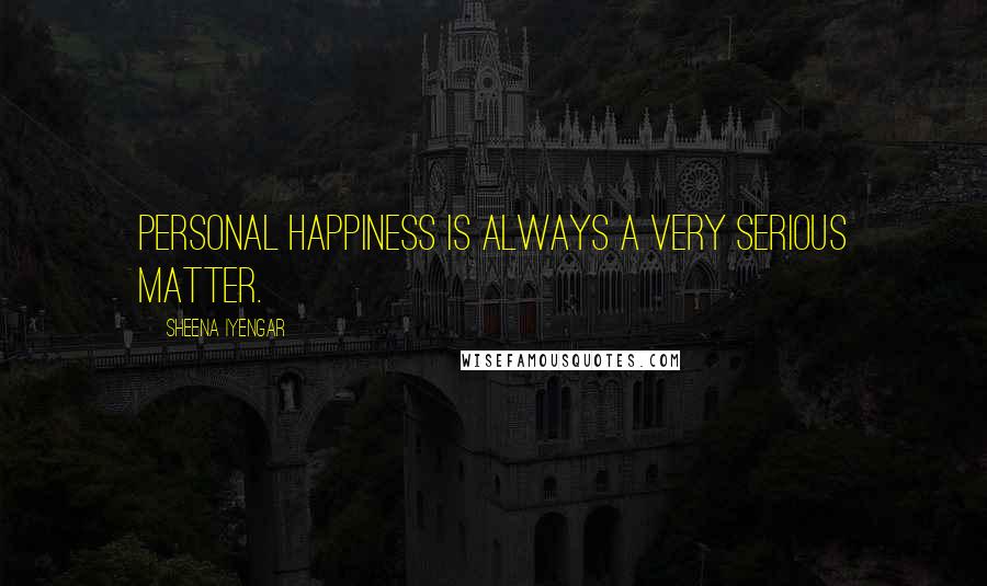 Sheena Iyengar Quotes: Personal happiness is always a very serious matter.