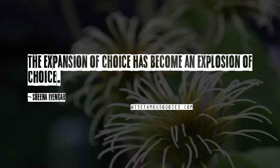 Sheena Iyengar Quotes: The expansion of choice has become an explosion of choice.