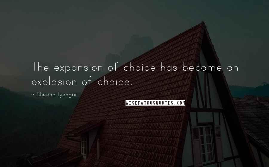 Sheena Iyengar Quotes: The expansion of choice has become an explosion of choice.