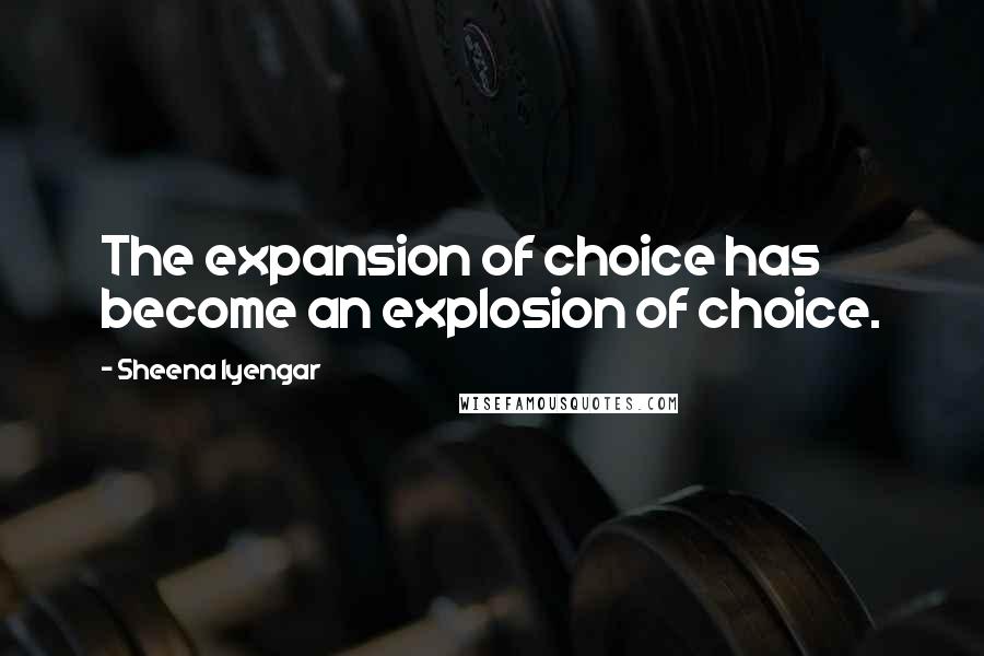 Sheena Iyengar Quotes: The expansion of choice has become an explosion of choice.